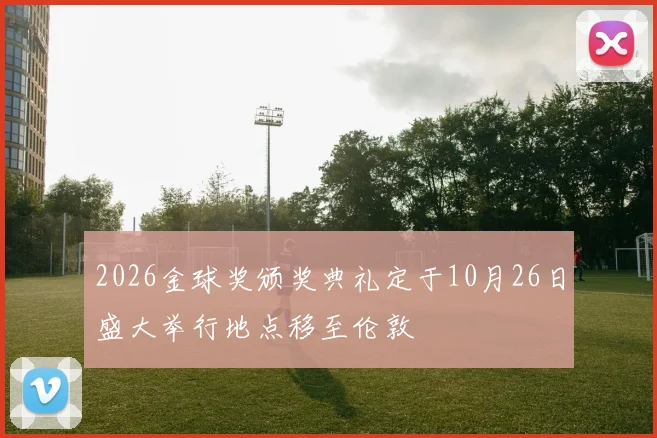2026金球奖颁奖典礼定于10月26日盛大举行地点移至伦敦