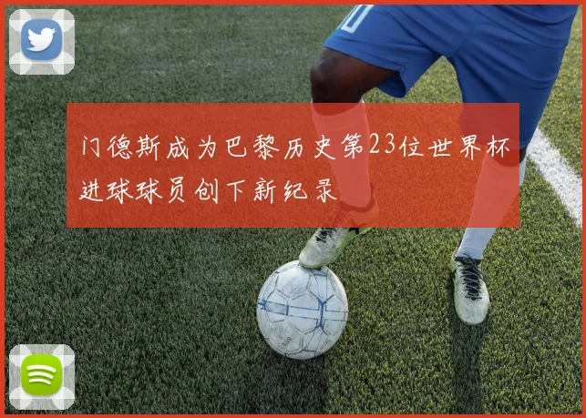 门德斯成为巴黎历史第23位世界杯进球球员创下新纪录