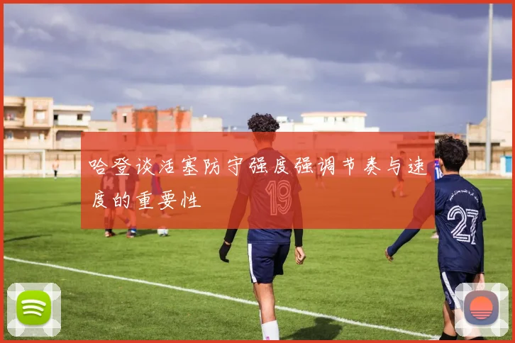 哈登谈活塞防守强度强调节奏与速度的重要性