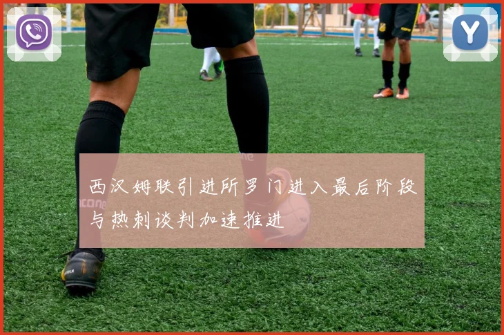 西汉姆联引进所罗门进入最后阶段与热刺谈判加速推进