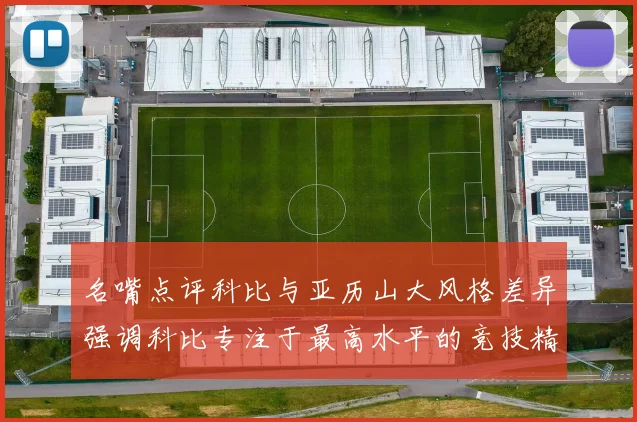 名嘴点评科比与亚历山大风格差异强调科比专注于最高水平的竞技精神