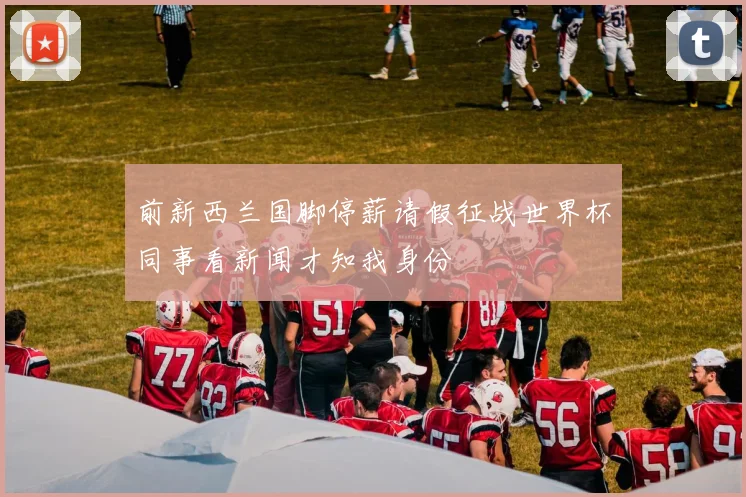 前新西兰国脚停薪请假征战世界杯同事看新闻才知我身份