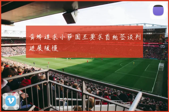 黄蜂追求小萨国王要求首轮签谈判进展缓慢